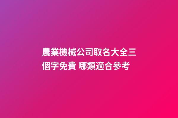 農業機械公司取名大全三個字免費 哪類適合參考-第1張-公司起名-玄機派